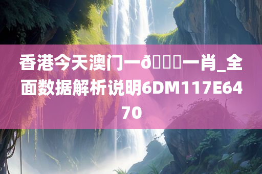 香港今天澳门一🐎一肖_全面数据解析说明6DM117E6470