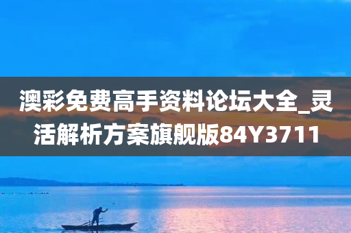 澳彩免费高手资料论坛大全_灵活解析方案旗舰版84Y3711