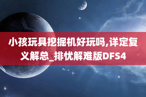 小孩玩具挖掘机好玩吗,详定复义解总_排忧解难版DFS4