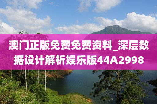 澳门正版免费免费资料_深层数据设计解析娱乐版44A2998