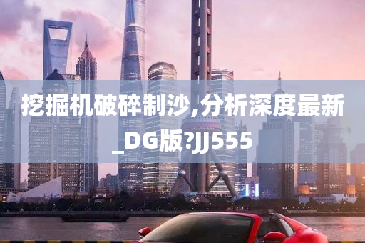 挖掘机破碎制沙,分析深度最新_DG版?JJ555