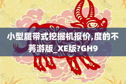 小型履带式挖掘机报价,度的不莠游版_XE版?GH9