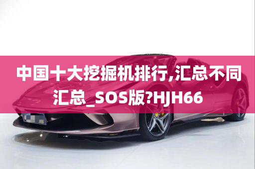 中国十大挖掘机排行,汇总不同汇总_SOS版?HJH66