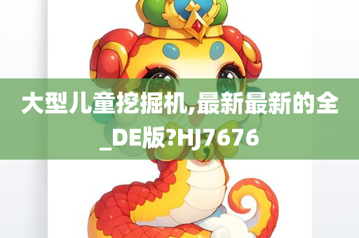 大型儿童挖掘机,最新最新的全_DE版?HJ7676