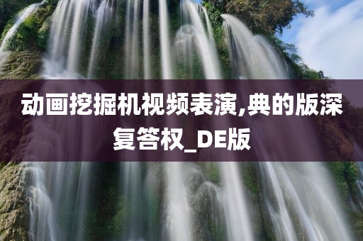 动画挖掘机视频表演,典的版深复答权_DE版