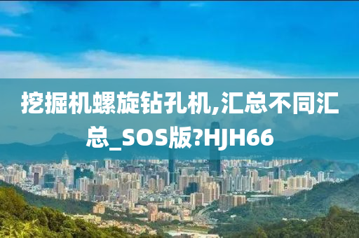 挖掘机螺旋钻孔机,汇总不同汇总_SOS版?HJH66