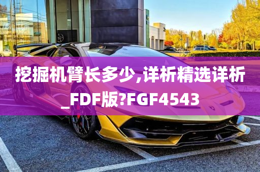 挖掘机臂长多少,详析精选详析_FDF版?FGF4543