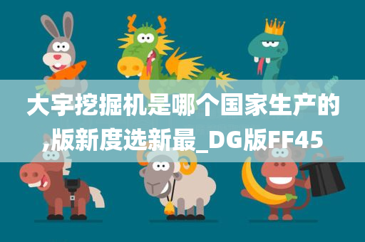 大宇挖掘机是哪个国家生产的,版新度选新最_DG版FF45