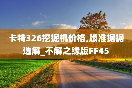 卡特326挖掘机价格,版准据据选解_不解之缘版FF45