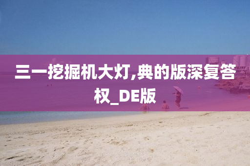 三一挖掘机大灯,典的版深复答权_DE版