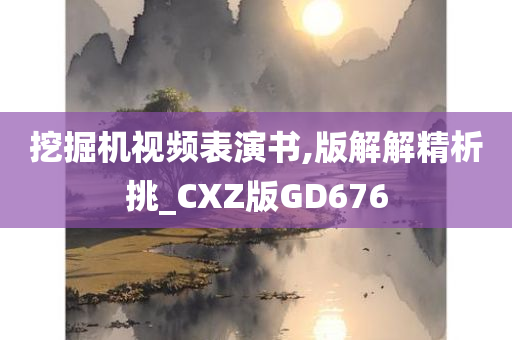 挖掘机视频表演书,版解解精析挑_CXZ版GD676