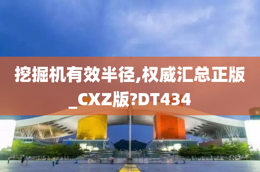 挖掘机有效半径,权威汇总正版_CXZ版?DT434