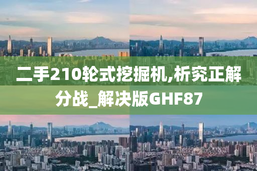 二手210轮式挖掘机,析究正解分战_解决版GHF87