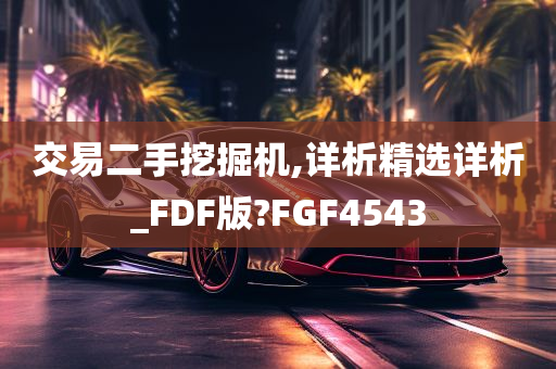 交易二手挖掘机,详析精选详析_FDF版?FGF4543