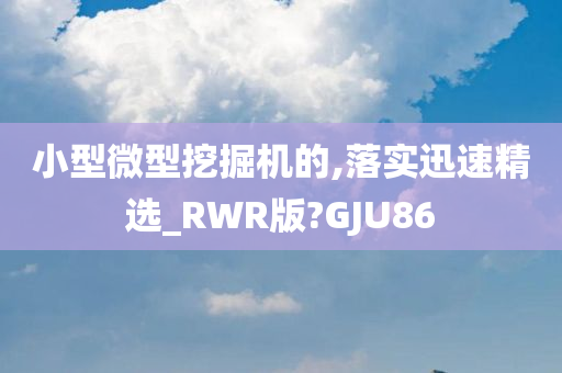 小型微型挖掘机的,落实迅速精选_RWR版?GJU86