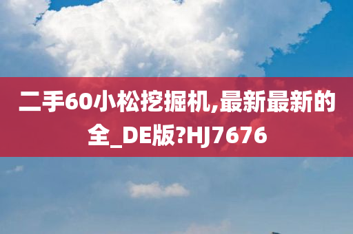 二手60小松挖掘机,最新最新的全_DE版?HJ7676