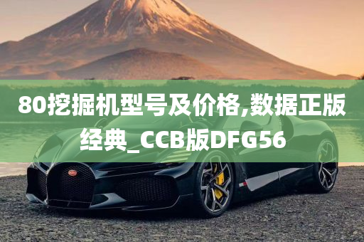 80挖掘机型号及价格,数据正版经典_CCB版DFG56