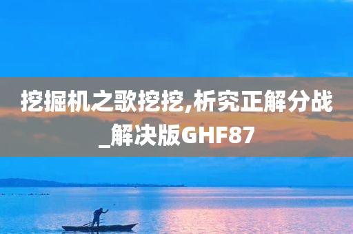 挖掘机之歌挖挖,析究正解分战_解决版GHF87