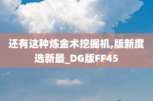 还有这种炼金术挖掘机,版新度选新最_DG版FF45