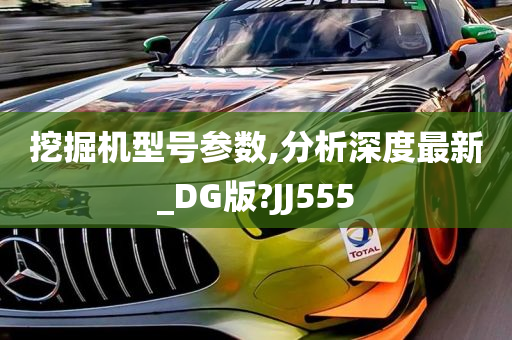 挖掘机型号参数,分析深度最新_DG版?JJ555