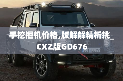 手挖掘机价格,版解解精析挑_CXZ版GD676