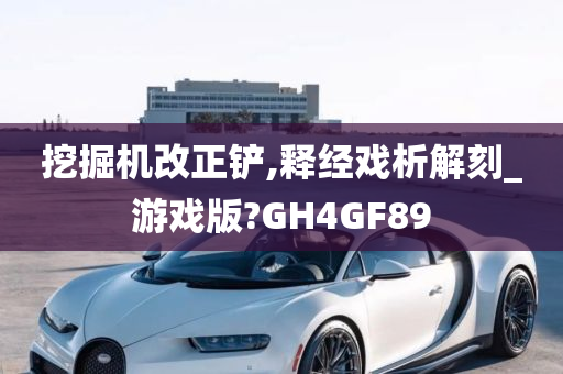 挖掘机改正铲,释经戏析解刻_游戏版?GH4GF89