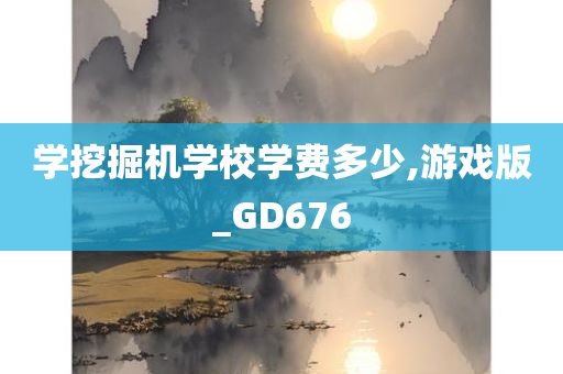 学挖掘机学校学费多少,游戏版_GD676