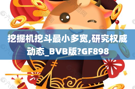 挖掘机挖斗最小多宽,研究权威动态_BVB版?GF898