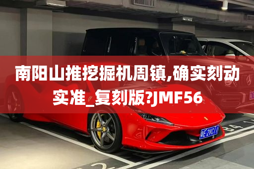 南阳山推挖掘机周镇,确实刻动实准_复刻版?JMF56