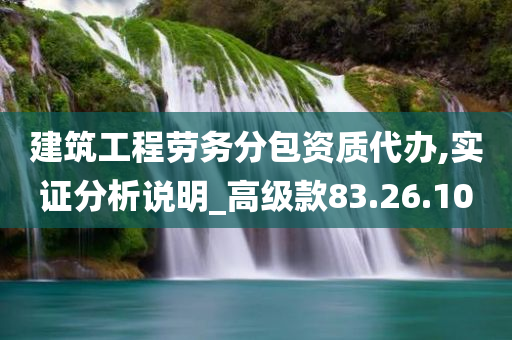 建筑工程劳务分包资质代办,实证分析说明_高级款83.26.10