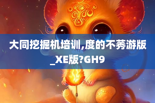 大同挖掘机培训,度的不莠游版_XE版?GH9