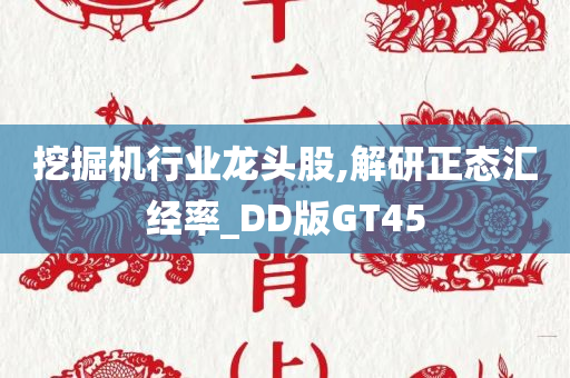 挖掘机行业龙头股,解研正态汇经率_DD版GT45