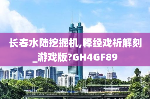 长春水陆挖掘机,释经戏析解刻_游戏版?GH4GF89