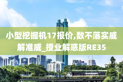 小型挖掘机17报价,数不落实威解准威_授业解惑版RE35