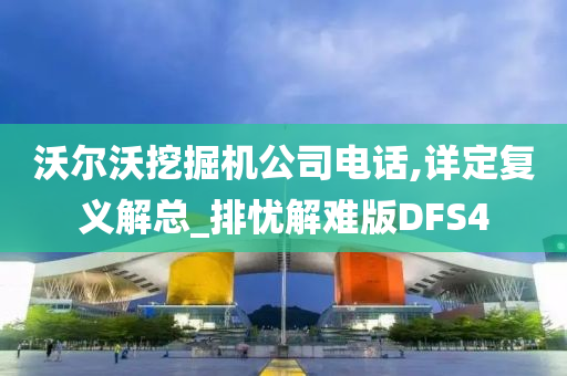 沃尔沃挖掘机公司电话,详定复义解总_排忧解难版DFS4