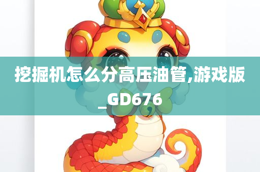 挖掘机怎么分高压油管,游戏版_GD676