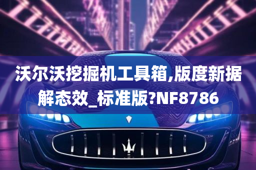 沃尔沃挖掘机工具箱,版度新据解态效_标准版?NF8786