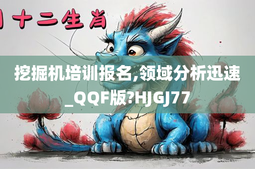 挖掘机培训报名,领域分析迅速_QQF版?HJGJ77