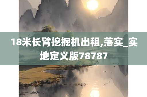 18米长臂挖掘机出租,落实_实地定义版78787