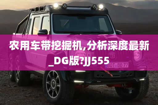 农用车带挖掘机,分析深度最新_DG版?JJ555