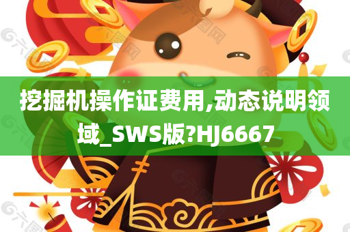 挖掘机操作证费用,动态说明领域_SWS版?HJ6667