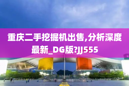 重庆二手挖掘机出售,分析深度最新_DG版?JJ555