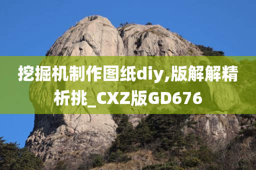 挖掘机制作图纸diy,版解解精析挑_CXZ版GD676