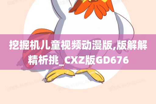 挖掘机儿童视频动漫版,版解解精析挑_CXZ版GD676