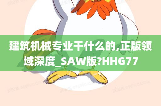 建筑机械专业干什么的,正版领域深度_SAW版?HHG77