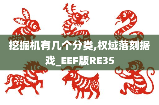 挖掘机有几个分类,权域落刻据戏_EEF版RE35