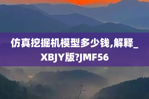 仿真挖掘机模型多少钱,解释_XBJY版?JMF56