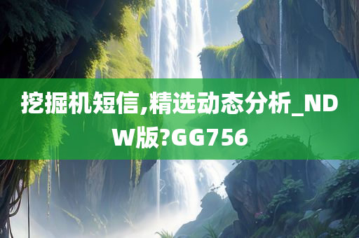 挖掘机短信,精选动态分析_NDW版?GG756