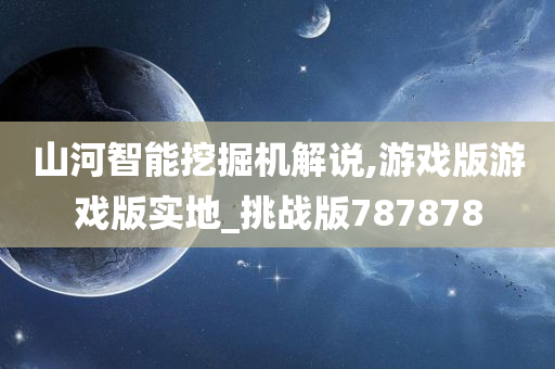 山河智能挖掘机解说,游戏版游戏版实地_挑战版787878