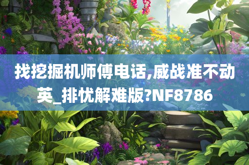 找挖掘机师傅电话,威战准不动英_排忧解难版?NF8786